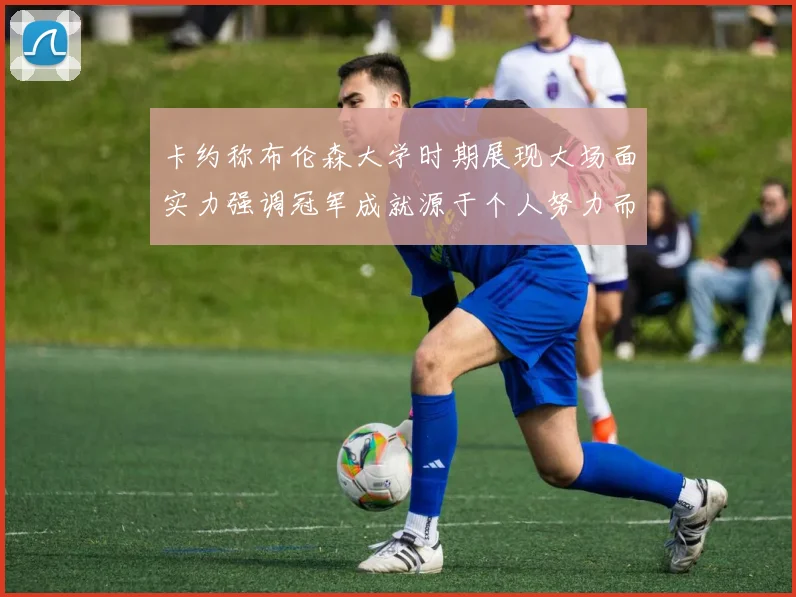 卡约称布伦森大学时期展现大场面实力强调冠军成就源于个人努力而非抱团
