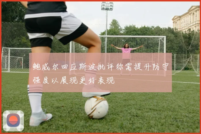 鲍威尔回应斯波批评称需提升防守强度以展现更好表现