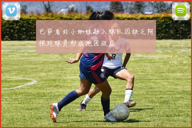 巴萨看好小蜘蛛融入球队因缺乏阿根廷球员形成抱团效应