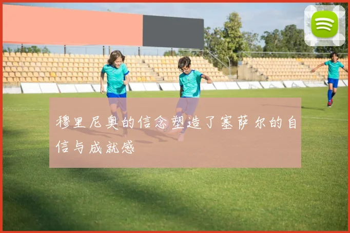 穆里尼奥的信念塑造了塞萨尔的自信与成就感