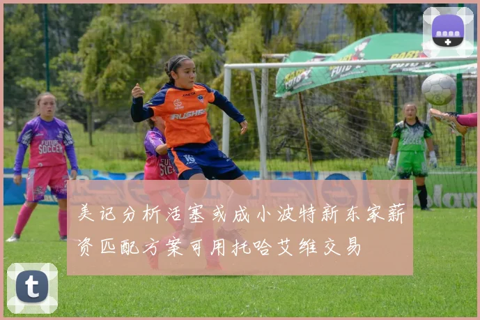 美记分析活塞或成小波特新东家薪资匹配方案可用托哈艾维交易