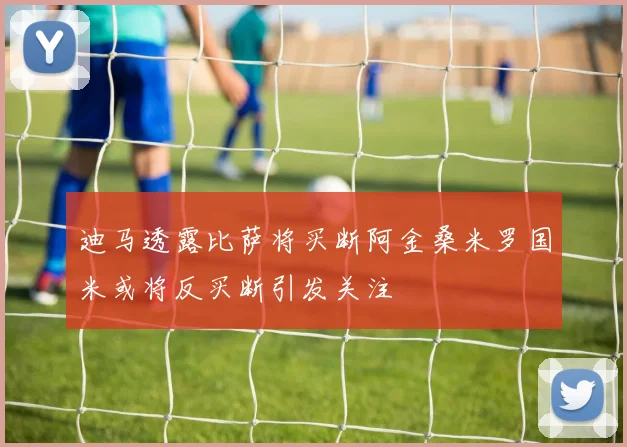 迪马透露比萨将买断阿金桑米罗国米或将反买断引发关注