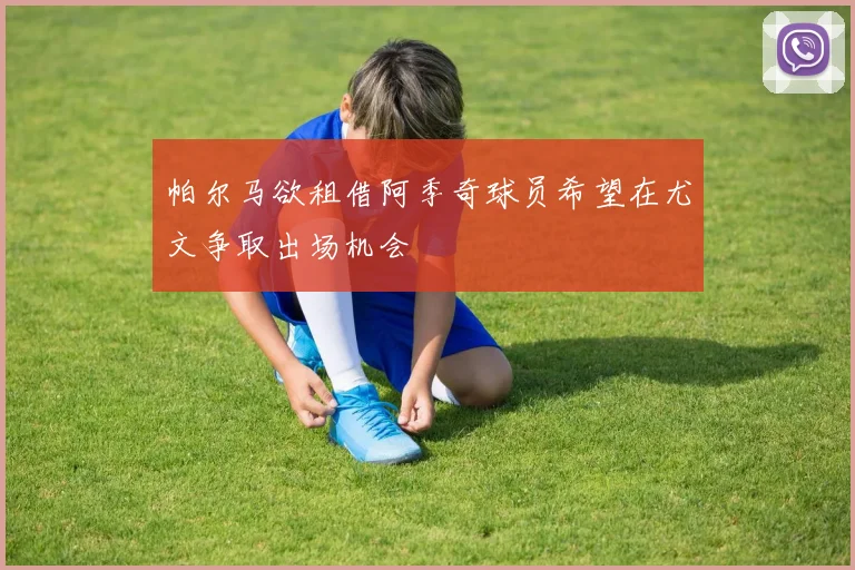 帕尔马欲租借阿季奇球员希望在尤文争取出场机会