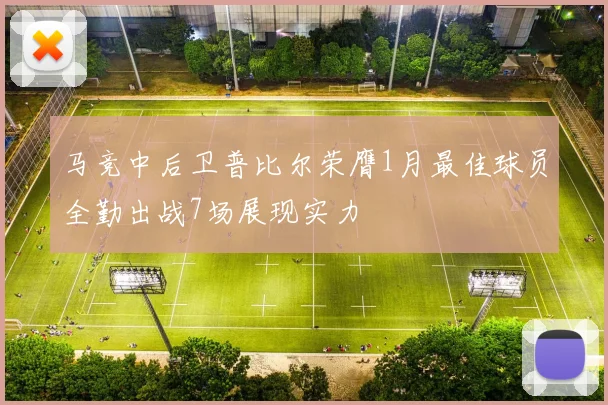 马竞中后卫普比尔荣膺1月最佳球员全勤出战7场展现实力