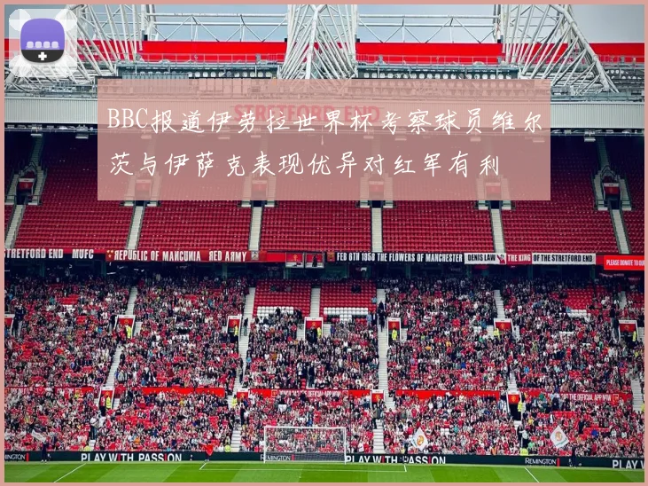 BBC报道伊劳拉世界杯考察球员维尔茨与伊萨克表现优异对红军有利
